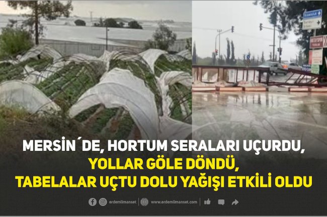MERSİN´DE, HORTUM SERALARI UÇURDU,  YOLLAR GÖLE DÖNDÜ,  TABELALAR UÇTU DOLU YAĞIŞI ETKİLİ OLDU