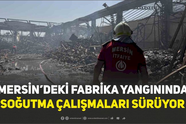 Mersin’deki fabrika yangınında soğutma çalışmaları sürüyor