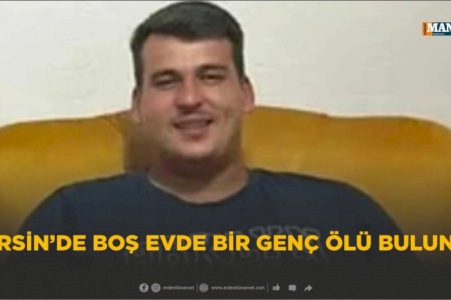 Mersin’de boş evde bir genç ölü bulundu