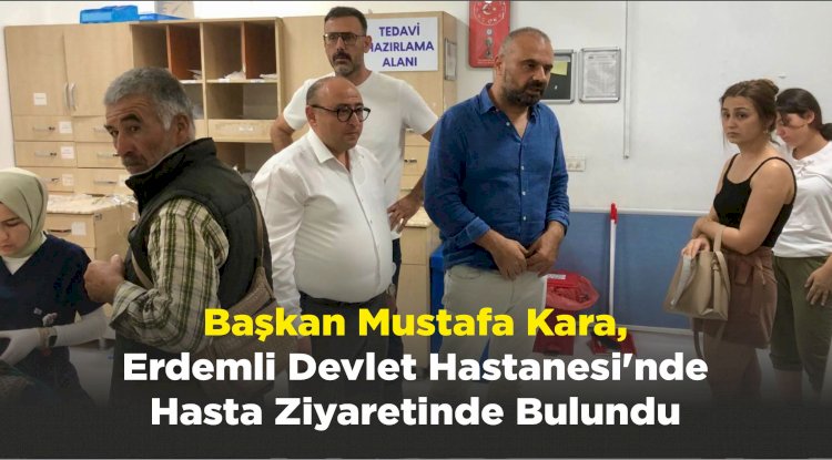 Başkan Mustafa Kara, Erdemli Devlet Hastanesi'nde Hasta Ziyaretinde Bulundu