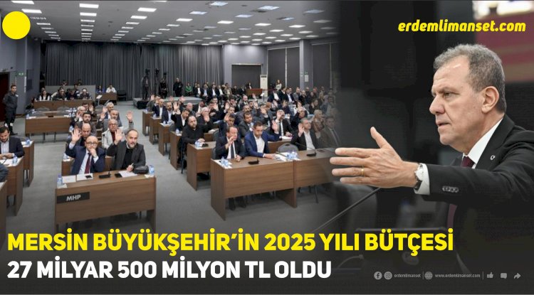 Mersin Büyükşehir’in 2025 Yılı Bütçesi 27 Milyar 500 Milyon TL Oldu