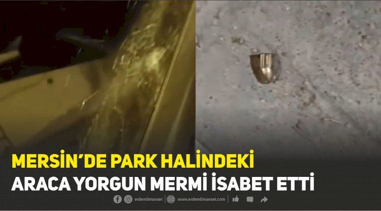 Mersin’de Park Halindeki Araca Yorgun Mermi İsabet Etti