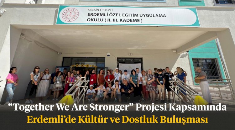 “Together We Are Stronger” Projesi Kapsamında Erdemli’de Kültür ve Dostluk Buluşması