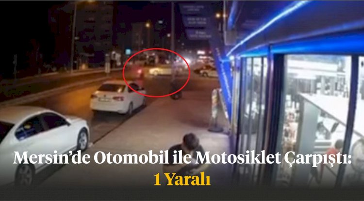 Mersin’de Otomobil ile Motosiklet Çarpıştı: 1 Yaralı