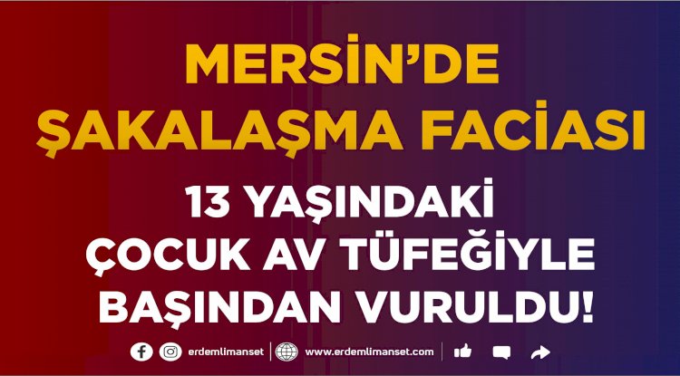 Mersin'de 13 yaşındaki çocuk av tüfeği ile şakalaşırken başından ağır yaralandı
