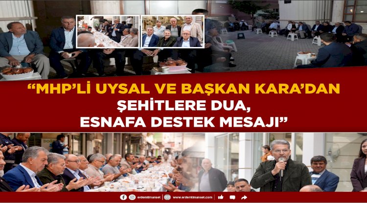 “MHP’li Uysal ve Başkan Kara’dan Şehitlere Dua, Esnafa Destek Mesajı”