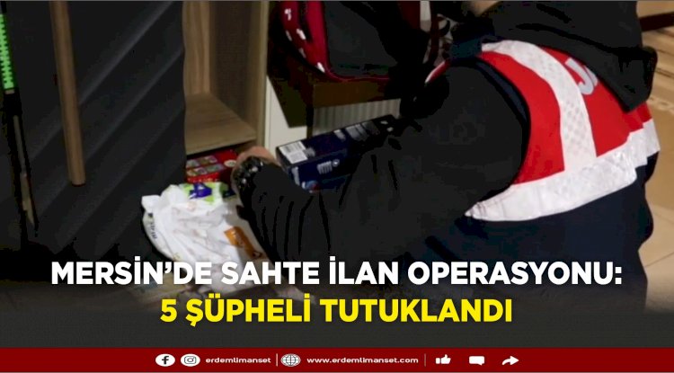 Mersin’de Sahte İlan Operasyonu: 5 Şüpheli Tutuklandı