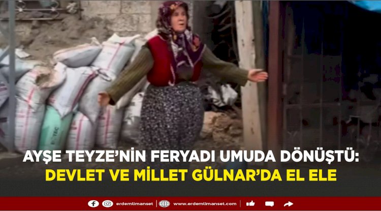 Ayşe Teyze’nin Feryadı Umuda Dönüştü: Devlet ve Millet Gülnar’da El Ele