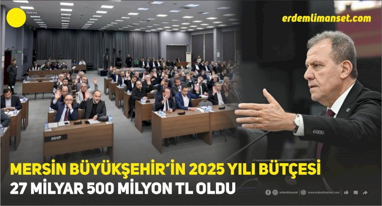 Mersin Büyükşehir’in 2025 Yılı Bütçesi 27 Milyar 500 Milyon TL Oldu