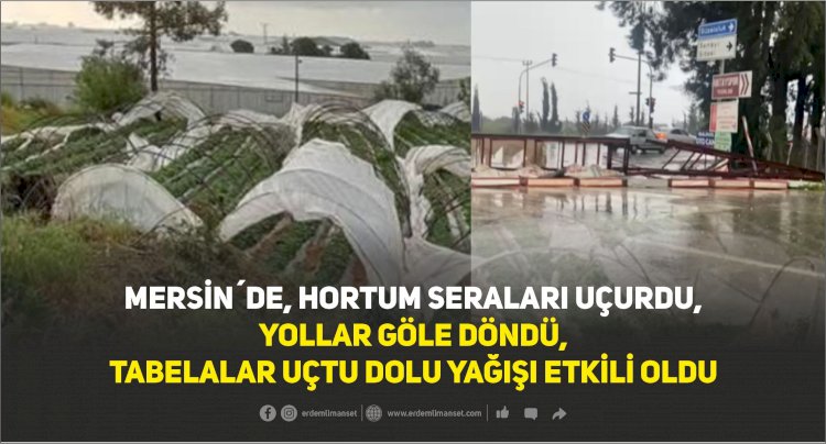 MERSİN´DE, HORTUM SERALARI UÇURDU,  YOLLAR GÖLE DÖNDÜ,  TABELALAR UÇTU DOLU YAĞIŞI ETKİLİ OLDU