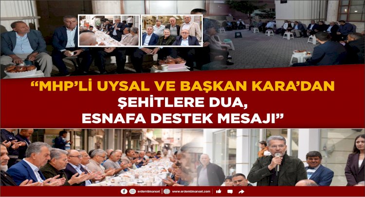 “MHP’li Uysal ve Başkan Kara’dan Şehitlere Dua, Esnafa Destek Mesajı”